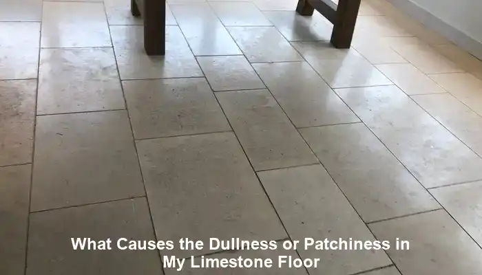 What Causes the Dullness or Patchiness in My Limestone Floor: A Homeowner’s Guide