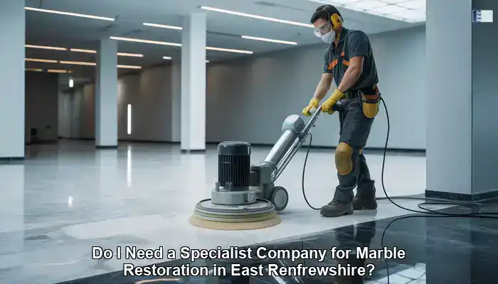 Do I Need a Specialist Company for Marble Restoration in East Renfrewshire